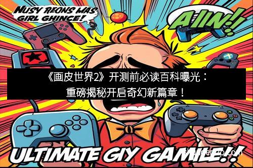 《画皮世界2》开测前必读百科曝光：重磅揭秘开启奇幻新篇章！