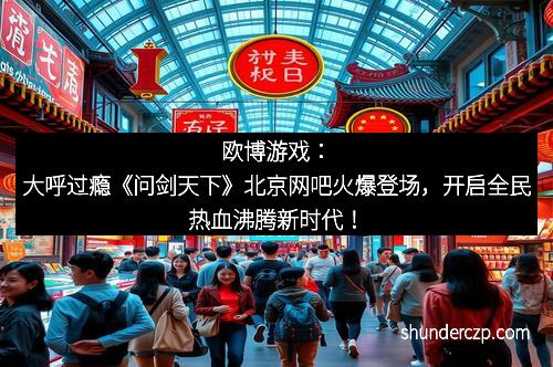 欧博游戏：大呼过瘾《问剑天下》北京网吧火爆登场，开启全民热血沸腾新时代！