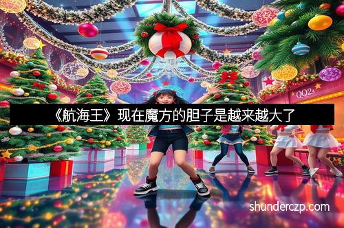《航海王》现在魔方的胆子是越来越大了